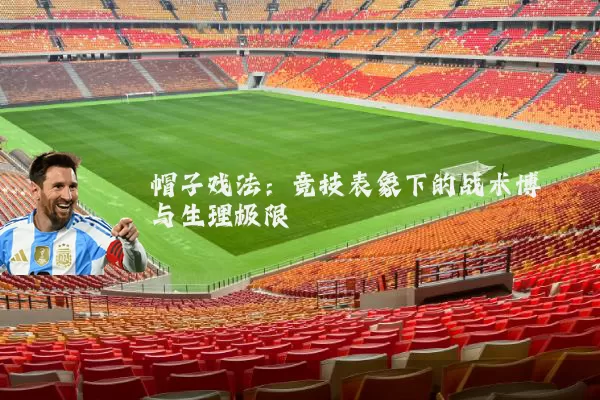 帽子戏法:竞技表象下的战术博弈与生理极限