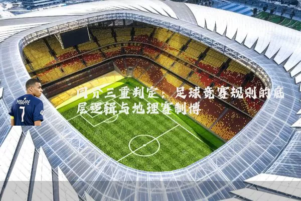 同分三重判定:足球竞赛规则的底层逻辑与地理赛制博弈