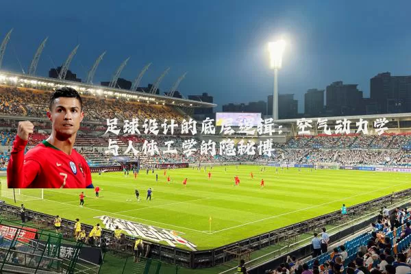 足球设计的底层逻辑:空气动力学与人体工学的隐秘博弈