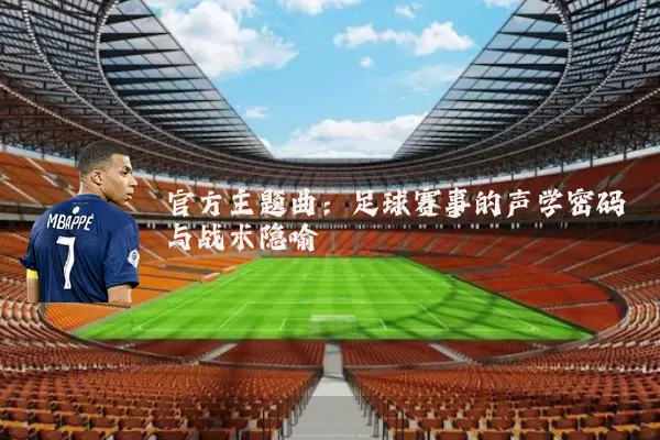 官方主题曲:足球赛事的声学密码与战术隐喻