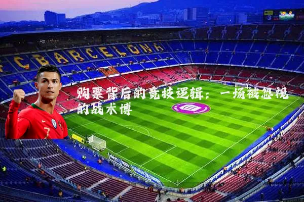 购票背后的竞技逻辑：一场被忽视的战术博弈