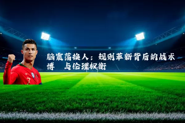 脑震荡换人:规则革新背后的战术博弈与伦理权衡
