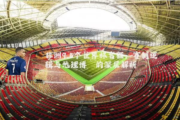 非洲9.5个世界杯名额:赛制逻辑与地理博弈的深层解析