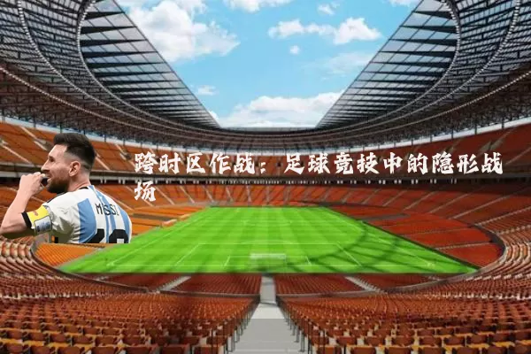跨时区作战:足球竞技中的隐形战场
