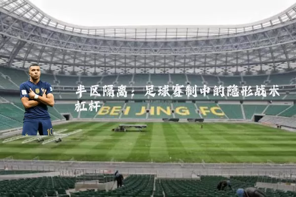 半区隔离:足球赛制中的隐形战术杠杆