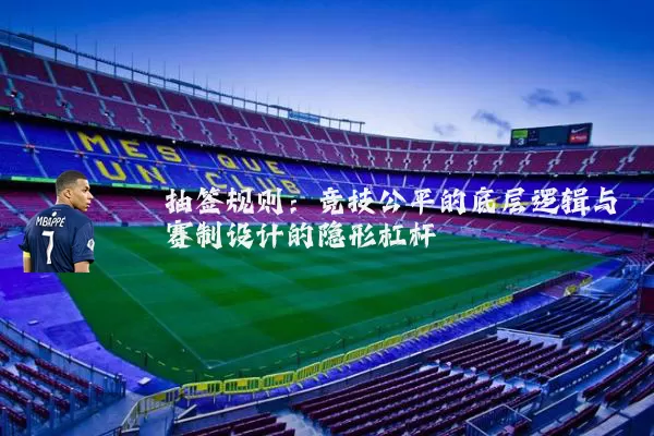 抽签规则:竞技公平的底层逻辑与赛制设计的隐形杠杆