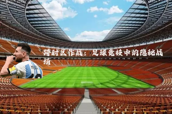 跨时区作战：足球竞技中的隐秘战场