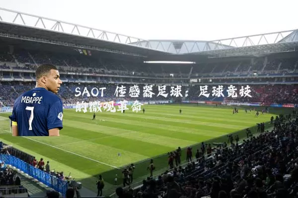 SAOT 传感器足球:足球竞技的微观革命