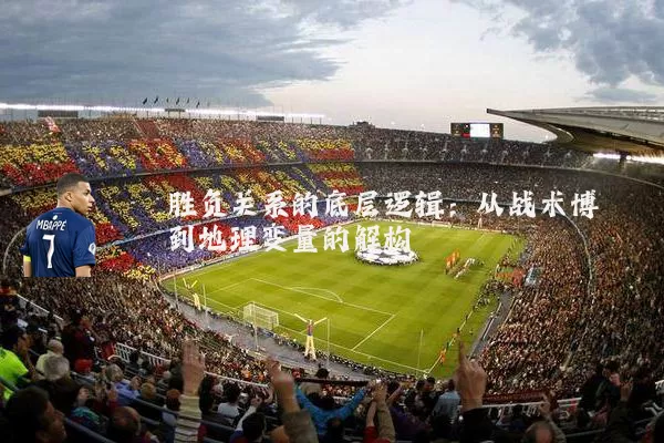 胜负关系的底层逻辑:从战术博弈到地理变量的解构