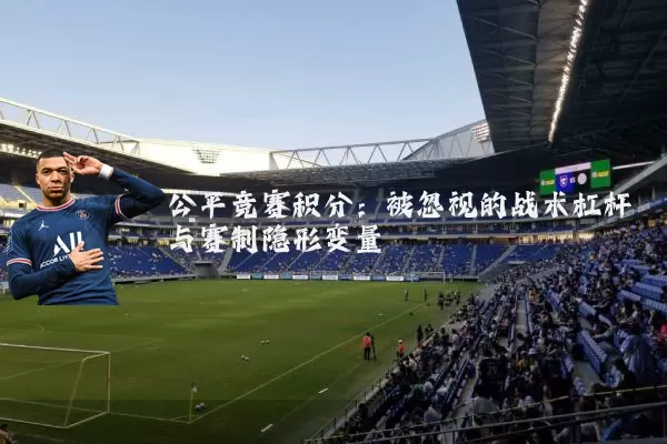 公平竞赛积分:被忽视的战术杠杆与赛制隐形变量