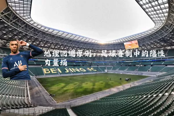 地理回避原则:足球赛制中的隐性力量场