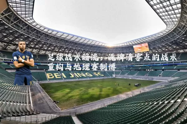 足球战术暗流:洗牌清零点的战术重构与地理赛制博弈