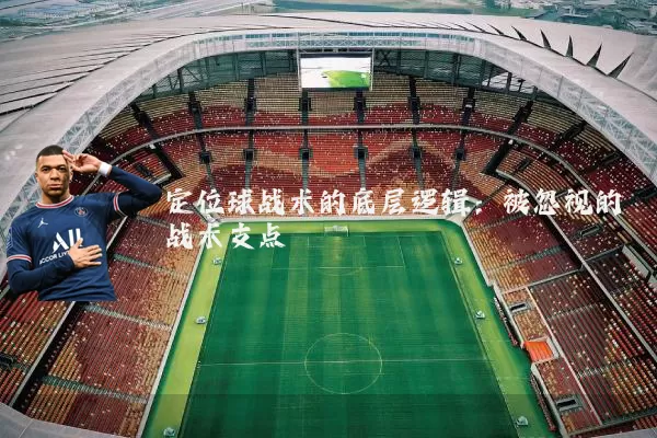 定位球战术的底层逻辑:被忽视的战术支点