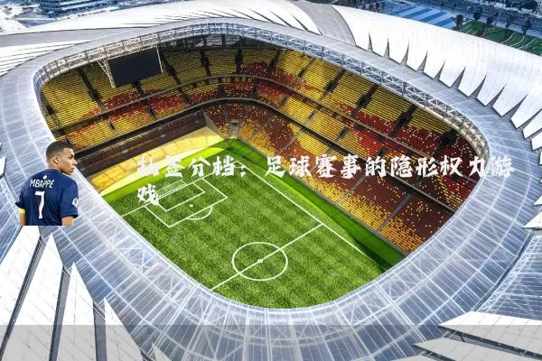 抽签分档:足球赛事的隐形权力游戏