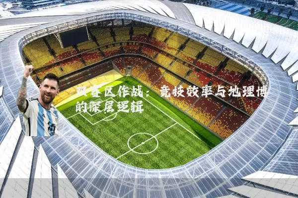 双赛区作战:竞技效率与地理博弈的深层逻辑