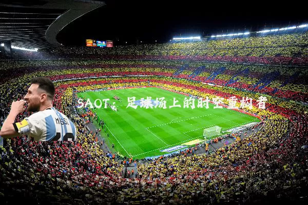 SAOT:足球场上的时空重构者