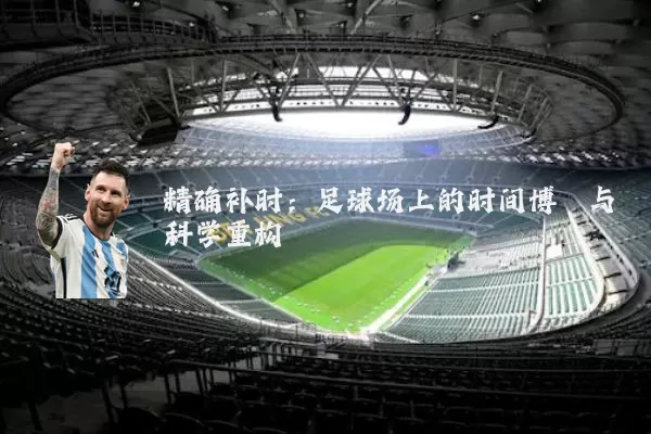 精确补时：足球场上的时间博弈与科学重构