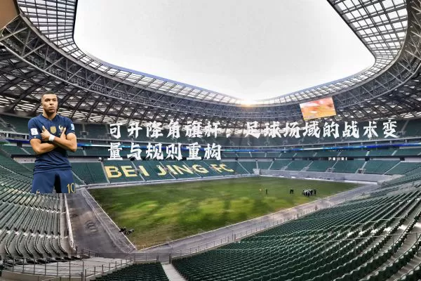 可升降角旗杆:足球场域的战术变量与规则重构