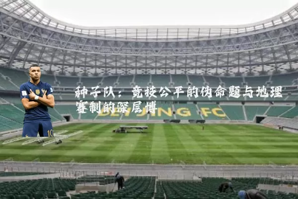 种子队:竞技公平的伪命题与地理赛制的深层博弈